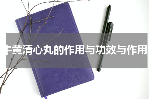 牛黄清心丸的作用与功效与作用
