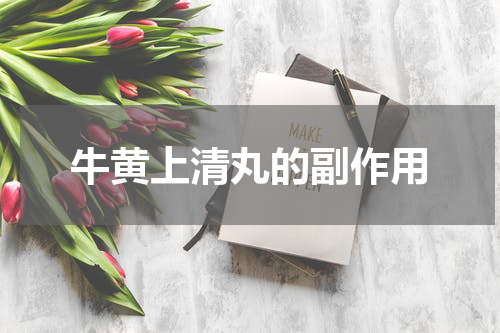 牛黄上清丸的副作用