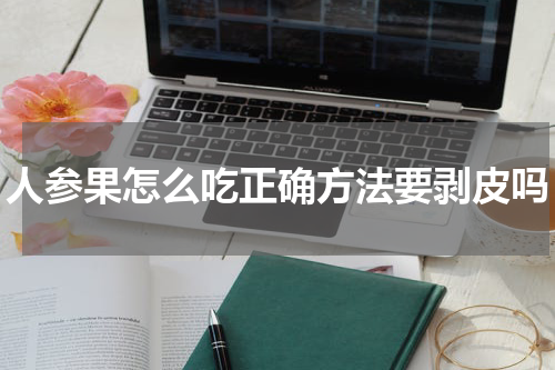 人参果怎么吃正确方法要剥皮吗