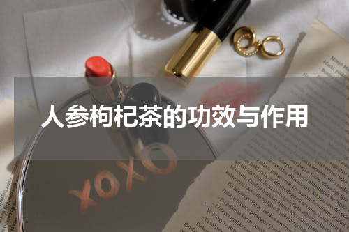 人参枸杞茶的功效与作用