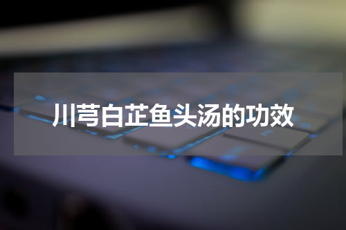 川芎白芷鱼头汤的功效