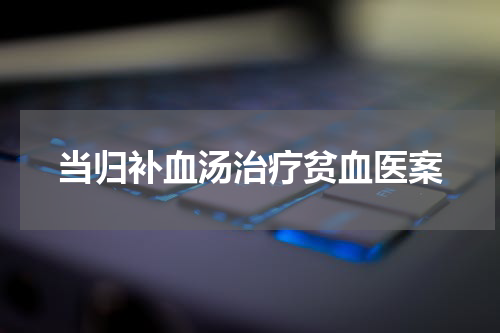 当归补血汤治疗贫血医案