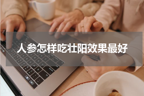 人参怎样吃壮阳效果最好