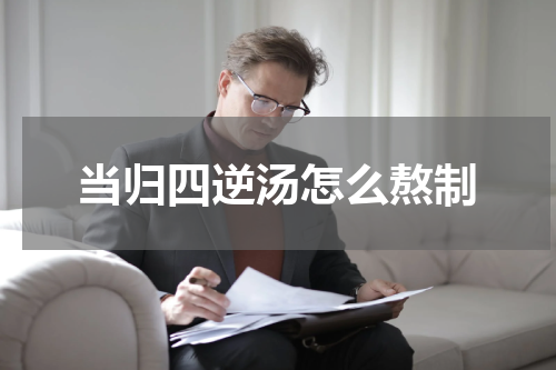 当归四逆汤怎么熬制