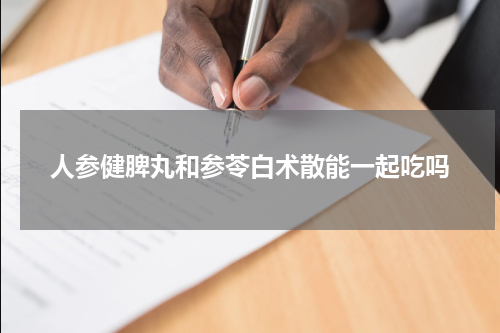 人参健脾丸和参苓白术散能一起吃吗