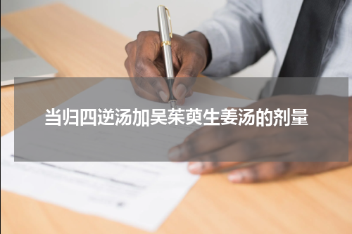 当归四逆汤加吴茱萸生姜汤的剂量