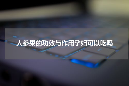 人参果的功效与作用孕妇可以吃吗