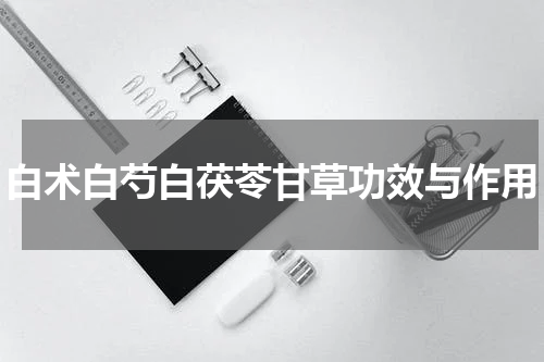 白术白芍白茯苓甘草功效与作用
