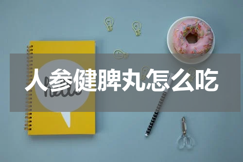 人参健脾丸怎么吃