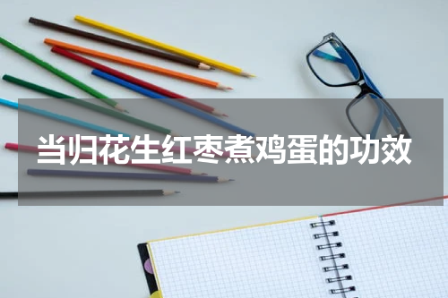 当归花生红枣煮鸡蛋的功效
