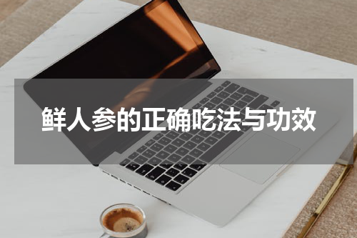 鲜人参的正确吃法与功效