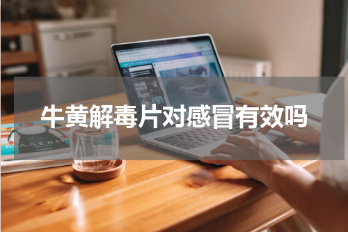 牛黄解毒片对感冒有效吗