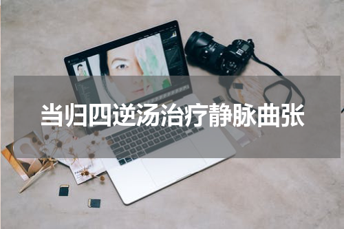 当归四逆汤治疗静脉曲张