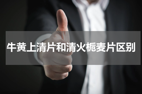 牛黄上清片和清火栀麦片区别