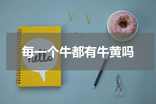 每一个牛都有牛黄吗