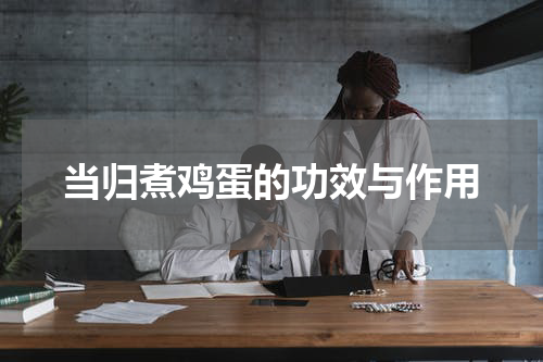 当归煮鸡蛋的功效与作用
