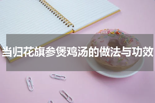 当归花旗参煲鸡汤的做法与功效