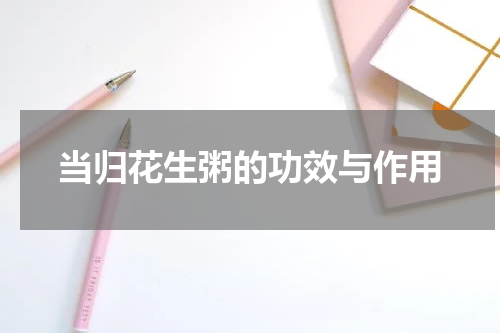 当归花生粥的功效与作用