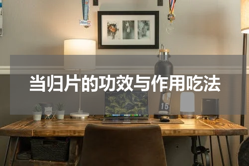 当归片的功效与作用吃法
