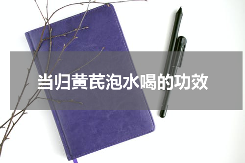 当归黄芪泡水喝的功效
