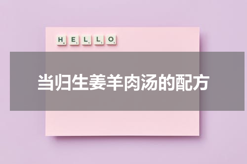 当归生姜羊肉汤的配方