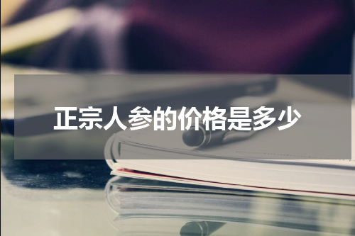 正宗人参的价格是多少