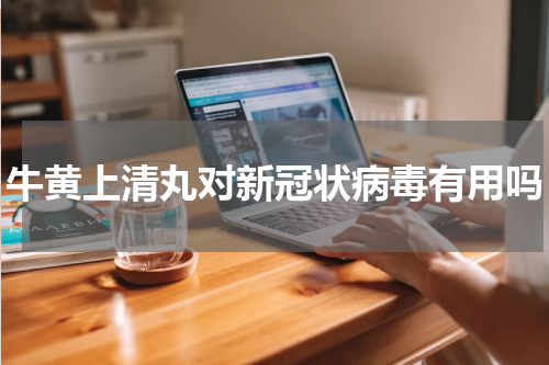 牛黄上清丸对新冠状病毒有用吗