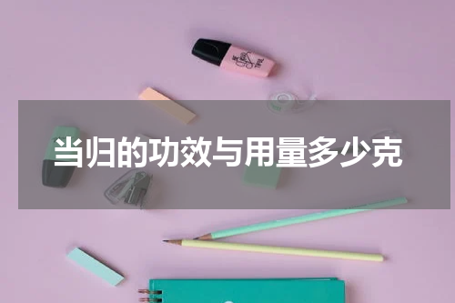 当归的功效与用量多少克