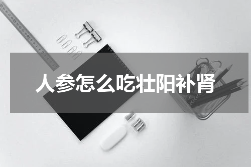 人参怎么吃壮阳补肾
