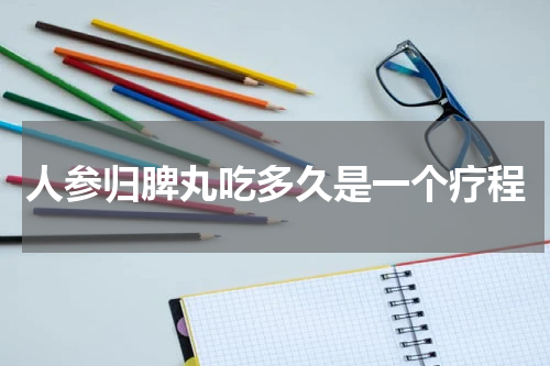 人参归脾丸吃多久是一个疗程