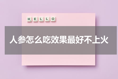 人参怎么吃效果最好不上火