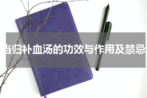 当归补血汤的功效与作用及禁忌