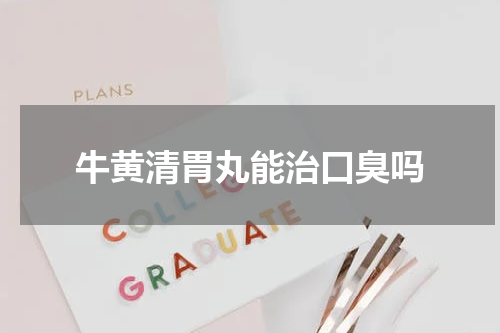 牛黄清胃丸能治口臭吗
