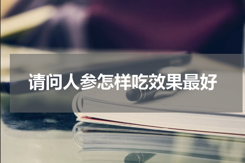 请问人参怎样吃效果最好