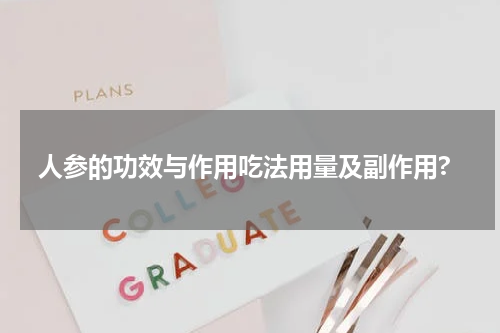 人参的功效与作用吃法用量及副作用?