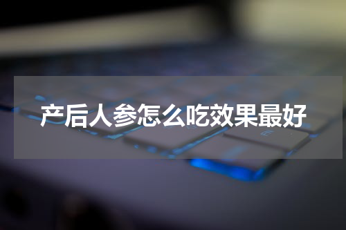 产后人参怎么吃效果最好