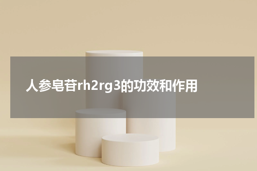 人参皂苷rh2rg3的功效和作用