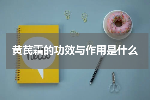 黄芪霜的功效与作用是什么