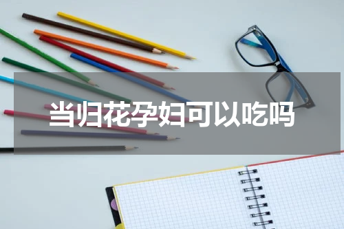 当归花孕妇可以吃吗