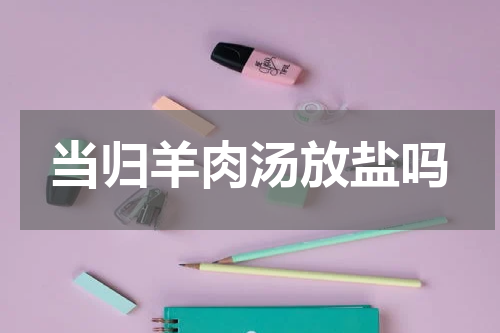 当归羊肉汤放盐吗