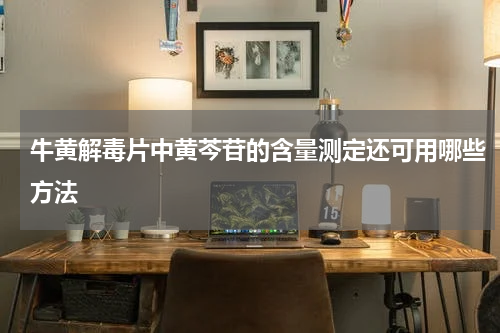牛黄解毒片中黄芩苷的含量测定还可用哪些方法