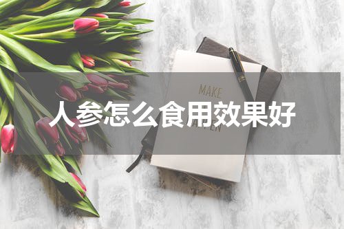 人参怎么食用效果好