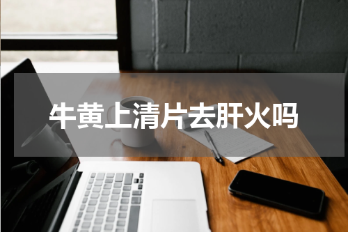 牛黄上清片去肝火吗