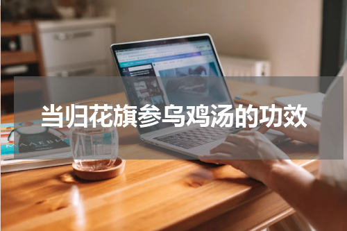 当归花旗参乌鸡汤的功效