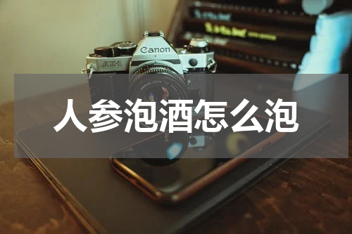 人参泡酒怎么泡