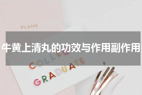 牛黄上清丸的功效与作用副作用