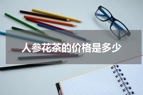 人参花茶的价格是多少
