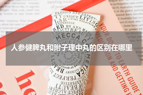 人参健脾丸和附子理中丸的区别在哪里