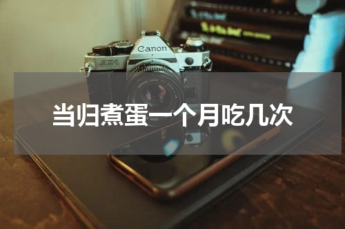 当归煮蛋一个月吃几次