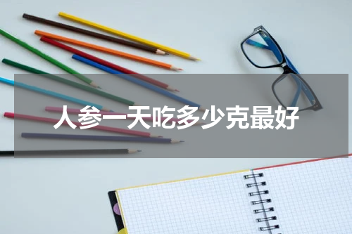 人参一天吃多少克最好